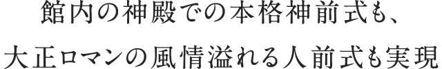 館内の神殿での本格神前式も、大正ロマンの風情溢れる人前式も実現