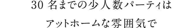 10名から30名までの少⼈数パーティはアットホームな雰囲気で