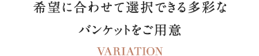 希望に合わせて選択できる多彩なバンケットをご⽤意