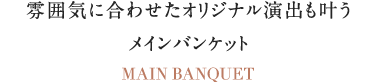 雰囲気に合わせたオリジナル演出も叶うメインバンケット