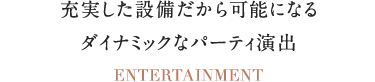 充実した設備だから可能になるダイナミックなパーティ演出