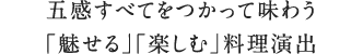 五感すべてをつかって味わう「魅せる」「楽しむ」料理演出