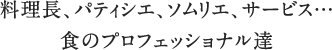シェフ、パティシエ、ソムリエ、サービス…食のプロフェッショナル達