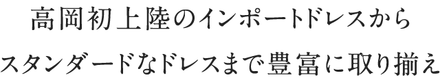 高岡初上陸のインポートドレスからスタンダードなドレスまで豊富に取り揃え